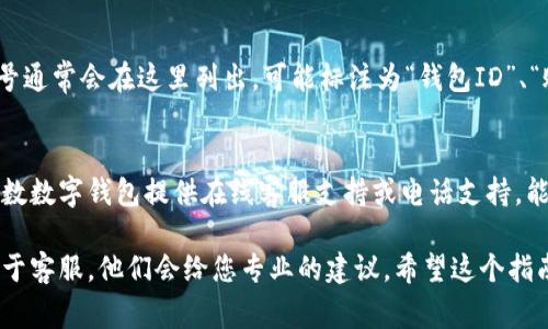 要查询数字钱包的ID号，具体步骤可能因不同钱包而异，但通常可以通过以下几个通用步骤进行查询：

1. 登录您的数字钱包
首先，您需要打开您所使用的数字钱包应用，输入您的账号和密码进行登录。记住，保持账户安全非常重要，使用复杂的密码以及可能的两步验证来保护您的账户。

2. 查找个人资料或账户设置
一旦登录，您通常会在主页面找到个人资料或账户设置的选项。这个选项可能用不同的话术表述，比如“我的账户”、“设置”、“个人中心”等。

3. 查看账户信息
在账户信息中，您应该能够看到诸如您的姓名、邮箱、注册日期等信息。在许多钱包中，ID号通常会在这里列出，可能标注为“钱包ID”、“账户ID”或者“用户ID”。有些钱包可能会将ID号直接在主页显示。

4. 联系客服
如果您在应用中找不到ID号，或对任何步骤有疑问，不妨考虑联系数字钱包的客服。大多数数字钱包提供在线客服支持或电话支持，能够帮助您解决问题。提供必要的信息，他们通常能在很短的时间内为您找到所需的信息。

总之，查询数字钱包的ID号一般是相对简单的。如果您在任何步骤中遇到困难，记得求助于客服，他们会给您专业的建议。希望这个指南能帮助您顺利找到您的数字钱包ID号！如果还有其他问题，欢迎随时提问。