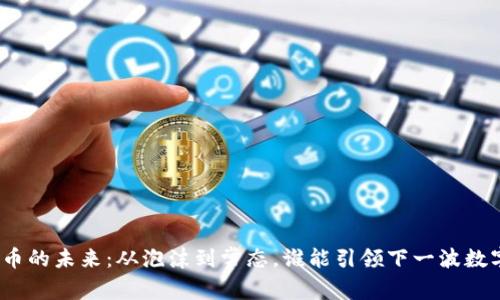 加密货币的未来：从泡沫到常态，谁能引领下一波数字浪潮？