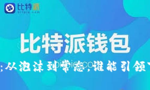 加密货币的未来：从泡沫到常态，谁能引领下一波数字浪潮？