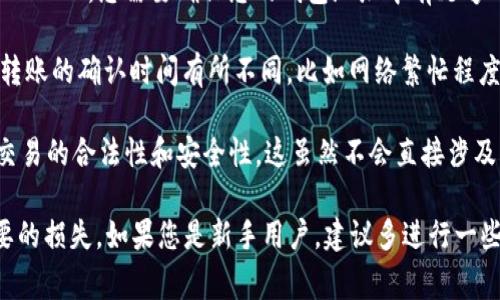在使用imToken进行转账时，您需要消耗以下几样东西：

1. **网络手续费**：每一次转账都会涉及一定的网络手续费，这通常是以您所转账的币种的原生代币（比如以太坊的ETH）来支付的。这个费用是由区块链网络的矿工收取的，用于激励他们处理和确认您的交易。

2. **下单金额**：您在转账时选择的金额也是您实际要消耗的一个部分。比如您想转账0.5 ETH，您需要确保您的钱包地址中有足够的ETH来支付网络手续费和转账金额。

3. **时间**：虽然不是物质上的消耗，但转账的时间也是一种资源。各种因素可能会导致转账的确认时间有所不同，比如网络繁忙程度、手续费设置等。在较为繁忙的时段，可能需要支付更高的手续费以确保交易尽快被确认。

4. **个人信息**：在使用imToken进行转账时，您需要提供一些必要的个人信息，以确保交易的合法性和安全性。这虽然不会直接涉及到费用，但关注您的隐私和数据保护也是非常重要的。

在进行转账时，建议您务必确认转账地址的准确性、费用设置以及转账金额，以避免不必要的损失。如果您是新手用户，建议多进行一些小额转账练习，以熟悉操作流程。