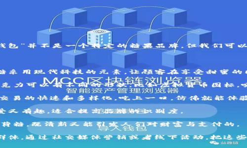 提到“im钱包”的糖果通常与电子支付、数字货币或在线交易有关，虽然“im钱包”并不是一个特定的糖果品牌，但我们可以到一些可能的创意糖果名称，或者是与科技、电子支付主题相关的糖果。

以下是一些创意糖果的例子：

1. **数字脆糖（Digital Crunchies）**：利用“数字时代”这一概念，这款脆糖采用现代科技的元素，让顾客在享受甜蜜的同时也能感受到科技的魅力。

2. **加密巧克力（Crypto Chocolates）**：形象地代表加密货币的主题，巧克力可以有不同的形状，比如虚拟货币图标，吸引那些关注金融科技的人群。

3. **交易果冻（Transaction Gummies）**：色彩斑斓的果冻，象征着在线交易的快速和多样化，吃上一口，仿佛就能体验到交易的乐趣。

4. **钱包糖果（Wallet Candies）**：可以设计成小钱包形状的糖果，既可爱又有趣，适合提高品牌的识别度。

5. **金币薄荷（Minty Coins）**：薄荷糖牌的创意，模拟各种货币形状的薄荷糖，既清新又能引发人们对财富与支付的。

这些糖果设计可以吸引年轻消费者，特别是那些对科技和新潮流感兴趣的群体。通过社交媒体营销或者线下活动，把这些糖果与im钱包的品牌形象结合起来，可以增强用户的参与感和品牌认同感。