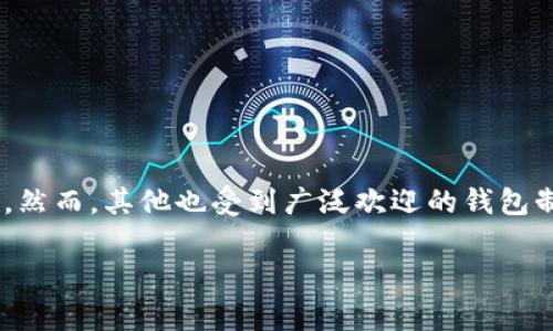 全球最大的区块链钱包公司是“币安”（Binance），它不仅是一家交易所，还提供多种数字资产的存储和管理工具，包括其自有的钱包产品。然而，其他也受到广泛欢迎的钱包制造商，包括“Coinbase Wallet”和“Trust Wallet”等，虽然他们在市场中的地位可能各异，但在用户群体和功能上都有着显著的影响力。

如果你有更具体的需求，比如想了解某个特定钱包的功能、特点或安全性信息，可以告诉我，我会尽力提供帮助！