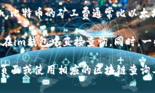 “im钱包”的旷工费（矿工费）是指在使用该钱包进行加密货币交易时，用户需支付的交易费用。这些费用是支付给区块链网络中矿工的，用于激励他们确认和记录交易。

旷工费的具体数额并不是固定的，它会根据多个因素而变化，如：

1. **网络拥塞情况**：如果很多用户同时进行交易，矿工费通常会提高，因为人们愿意支付更高的费用以确保他们的交易更快被处理。
   
2. **交易的复杂性**：较复杂的交易可能需要更高的矿工费用，因为处理这些交易所需的资源更多。

3. **加密货币类型**：不同加密货币的矿工费用可能差异很大。例如，比特币的矿工费通常比以太坊的矿工费更高，尤其是在网络拥塞时。

要获取实时的旷工费信息，用户可以查看相关的区块链浏览器，或者在im钱包中直接查询。同时，一些钱包会提供建议的矿工费选项，帮助用户选择合适的费用。

如果需要更具体的信息或当前的旷工费情况，请查阅im钱包的官方页面或使用相应的区块链查询工具。