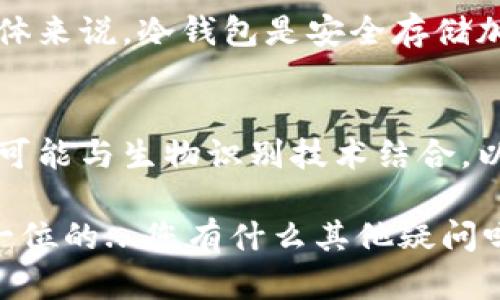 在讨论冷钱包如何转账之前，我们首先需要明确什么是冷钱包，以及它的用途和优势。

什么是冷钱包？
冷钱包是指不直接连接到互联网的数字资产存储方式，通常用于存储加密货币。相对于热钱包（直接连接互联网），冷钱包在安全性上更为出色，因为它们不容易受到网络攻击或黑客入侵的威胁。

冷钱包的类型
冷钱包主要包括硬件钱包和纸钱包。硬件钱包是一种物理设备，专门设计用来安全存储加密货币，而纸钱包则是在纸张上打印出的公钥和私钥，以确保离线存储。

冷钱包的优势
使用冷钱包的主要优势在于安全性。许多加密货币投资者和用户选择将他们的大部分资金存储在冷钱包中，以防止在线医疗问题导致的资金损失。此外，冷钱包的使用也能帮助用户保持长期投资的稳定性，因为它们不容易受到短期市场波动的影响。

冷钱包如何转账？
虽然冷钱包非常安全，但在某些情况下，用户可能需要将资产从冷钱包转账到热钱包或直接转给其他用户。这一过程需要几个步骤，自然也需要一定的注意：

h4步骤一：连接你的冷钱包/h4
首先，你需要将冷钱包（例如硬件钱包）连接到电脑或移动设备。如果是纸钱包，确保你手头上有打印出的公钥和私钥。

h4步骤二：选择合适的钱包软件/h4
根据你的冷钱包类型，下载相应的钱包管理软件。大部分硬件钱包都提供官方软件，以确保安全。

h4步骤三：导入你的冷钱包地址/h4
打开钱包软件后，导入你的冷钱包地址。这一步通常通过插入冷钱包设备来完成，软件会自动识别出存储的资产。

h4步骤四：输入转账金额和目标地址/h4
接下来，输入你想要转账的金额，并仔细核对收款人的地址。确保每一个字符都没有错误，因为区块链交易是不可逆的！

h4步骤五：确认交易/h4
在确认交易之前，你可能需要输入冷钱包的密码或进行其他形式的身份验证。这样做是为了确保你的资产安全。在这一环节，用户不妨再三检查转账信息。

h4步骤六：发送交易/h4
一切就绪后，点击发送按钮。钱包软件会通过互联网将这笔交易广播至区块链网络。请注意，这一过程可能需要几分钟的时间，具体取决于网络的繁忙程度。

注意事项
在进行冷钱包转账时，有几点需要特别注意：
ul
    listrong安全性/strong: 确保你使用的是官方钱包软件，而非第三方应用，以防止钓鱼风险。/li
    listrong网络环境/strong: 尽量在安全、信任的网络环境下进行转账，避免使用公共Wi-Fi。/li
    listrong资金管理/strong: 不要将所有的资产都放在热钱包中，有备无患永远是明智的选择。/li
/ul

总结
冷钱包转账过程相对复杂，涉及到多个环节，但随着对它的理解和熟悉程度的提升，转账便会变得轻而易举。总体来说，冷钱包是安全存储加密资产的理想选择，但适时、正确地进行转账则能帮助用户更加灵活地管理资产。

未来的冷钱包发展趋势
随着加密货币的普及，未来的冷钱包可能会融入更多的便捷功能，例如更好的用户界面、更高的安全性能，甚至可能与生物识别技术结合，以提升安全性和用户体验。这对于希望安全存储和转账加密资产的用户来说，生活将会更加便捷与安心...

希望通过以上内容，对你理解冷钱包转账的过程及其相关知识能有所帮助，毕竟在区块链世界里，安全总是第一位的...您有什么其他疑问吗？