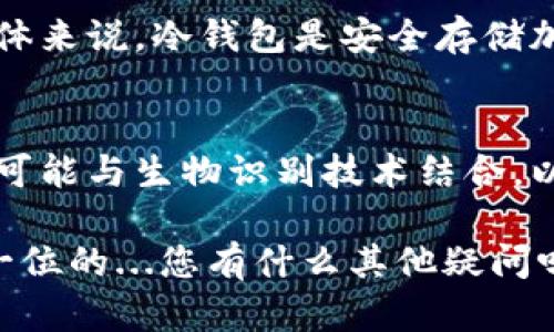 在讨论冷钱包如何转账之前，我们首先需要明确什么是冷钱包，以及它的用途和优势。

什么是冷钱包？
冷钱包是指不直接连接到互联网的数字资产存储方式，通常用于存储加密货币。相对于热钱包（直接连接互联网），冷钱包在安全性上更为出色，因为它们不容易受到网络攻击或黑客入侵的威胁。

冷钱包的类型
冷钱包主要包括硬件钱包和纸钱包。硬件钱包是一种物理设备，专门设计用来安全存储加密货币，而纸钱包则是在纸张上打印出的公钥和私钥，以确保离线存储。

冷钱包的优势
使用冷钱包的主要优势在于安全性。许多加密货币投资者和用户选择将他们的大部分资金存储在冷钱包中，以防止在线医疗问题导致的资金损失。此外，冷钱包的使用也能帮助用户保持长期投资的稳定性，因为它们不容易受到短期市场波动的影响。

冷钱包如何转账？
虽然冷钱包非常安全，但在某些情况下，用户可能需要将资产从冷钱包转账到热钱包或直接转给其他用户。这一过程需要几个步骤，自然也需要一定的注意：

h4步骤一：连接你的冷钱包/h4
首先，你需要将冷钱包（例如硬件钱包）连接到电脑或移动设备。如果是纸钱包，确保你手头上有打印出的公钥和私钥。

h4步骤二：选择合适的钱包软件/h4
根据你的冷钱包类型，下载相应的钱包管理软件。大部分硬件钱包都提供官方软件，以确保安全。

h4步骤三：导入你的冷钱包地址/h4
打开钱包软件后，导入你的冷钱包地址。这一步通常通过插入冷钱包设备来完成，软件会自动识别出存储的资产。

h4步骤四：输入转账金额和目标地址/h4
接下来，输入你想要转账的金额，并仔细核对收款人的地址。确保每一个字符都没有错误，因为区块链交易是不可逆的！

h4步骤五：确认交易/h4
在确认交易之前，你可能需要输入冷钱包的密码或进行其他形式的身份验证。这样做是为了确保你的资产安全。在这一环节，用户不妨再三检查转账信息。

h4步骤六：发送交易/h4
一切就绪后，点击发送按钮。钱包软件会通过互联网将这笔交易广播至区块链网络。请注意，这一过程可能需要几分钟的时间，具体取决于网络的繁忙程度。

注意事项
在进行冷钱包转账时，有几点需要特别注意：
ul
    listrong安全性/strong: 确保你使用的是官方钱包软件，而非第三方应用，以防止钓鱼风险。/li
    listrong网络环境/strong: 尽量在安全、信任的网络环境下进行转账，避免使用公共Wi-Fi。/li
    listrong资金管理/strong: 不要将所有的资产都放在热钱包中，有备无患永远是明智的选择。/li
/ul

总结
冷钱包转账过程相对复杂，涉及到多个环节，但随着对它的理解和熟悉程度的提升，转账便会变得轻而易举。总体来说，冷钱包是安全存储加密资产的理想选择，但适时、正确地进行转账则能帮助用户更加灵活地管理资产。

未来的冷钱包发展趋势
随着加密货币的普及，未来的冷钱包可能会融入更多的便捷功能，例如更好的用户界面、更高的安全性能，甚至可能与生物识别技术结合，以提升安全性和用户体验。这对于希望安全存储和转账加密资产的用户来说，生活将会更加便捷与安心...

希望通过以上内容，对你理解冷钱包转账的过程及其相关知识能有所帮助，毕竟在区块链世界里，安全总是第一位的...您有什么其他疑问吗？
