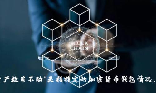 为了更好地帮助您，请您提供更多上下文或具体问题的信息。您提到的“im钱包资产数目不动”是指特定的加密货币钱包情况，还是在不同的投资或应用场景中遇到的问题？这样我能更准确地为您解答。感谢！