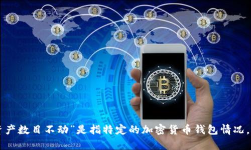 为了更好地帮助您，请您提供更多上下文或具体问题的信息。您提到的“im钱包资产数目不动”是指特定的加密货币钱包情况，还是在不同的投资或应用场景中遇到的问题？这样我能更准确地为您解答。感谢！