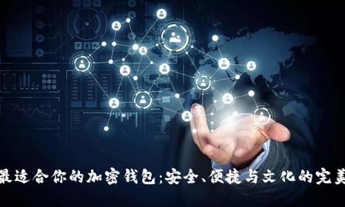 选择最适合你的加密钱包：安全、便捷与文化的完美交汇
