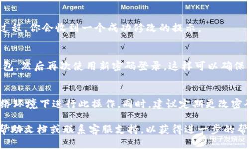 要更改IM钱包的密码，可以按照以下步骤进行：

步骤一：打开IM钱包应用
首先，在你的手机上找到并打开IM钱包应用程序。确保你已经登录到你的账户邮箱。

步骤二：进入设置菜单
在应用首页，你可以看到一个“设置”或“个人中心”的选项，通常这个选项在页面的右下角。点击这个选项进入设置菜单。

步骤三：选择密码修改
在设置菜单中，寻找“安全”或者“密码管理”的选项。这个选项通常包括“修改密码”、“重置密码”、“设置支付密码”等功能。点击“修改密码”。

步骤四：确认身份
为了安全起见，系统可能会要求你输入当前密码进行身份验证。请按照提示输入你的当前密码。

步骤五：输入新密码
接下来，你需要设置一个新的密码。确保这个新密码符合IM钱包的密码安全要求，比如长度、包含数字和特殊字符等。输入新密码后，通常需要重复一次以确认输入正确。

步骤六：保存修改
确认新密码后，点击“保存”或者“确认”按钮，以完成密码修改过程。你会收到一个成功修改的提示。

步骤七：退出并重新登录（可选）
虽然不是必须的步骤，但为确保新密码生效，建议你退出IM钱包，然后再次使用新密码登录。这样可以确保一切正常。

注意事项
在更改密码的过程中，请确保你的设备安全，并避免在公共网络环境下进行此操作。同时，建议定期更改密码，以更好地保护你的账户安全。

如果在更改密码时遇到任何问题，你可以参考IM钱包的官方帮助文档或联系客服支持，以获得进一步的帮助和指导。