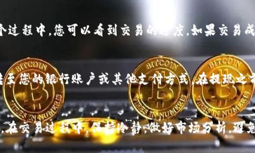 要在 ImToken 上出售您的加密货币，请按照以下步骤操作：

步骤 1: 打开 ImToken 应用程序
首先，确保您已经在手机上下载并安装了 ImToken 应用程序。打开应用程序，输入您的密码或指纹以访问钱包。

步骤 2: 浏览您的资产
在 ImToken 的主界面，您将看到您的资产列表。找到您要出售的加密货币，单击进入相应的资产页面。

步骤 3: 选择出售选项
在币种详情页面，您通常会看到“卖出”或“交易”选项，点击这个选项。系统会提示您选择出售的数量，您可以根据自己的需求输入您想要出售的金额或数量。

步骤 4: 选择交易对
根据您要出售的币种，选择相应的交易对。ImToken 支持多种交易所，您可以选择一个您熟悉的交易所进行交易。不过，在选择交易对时，请务必留意当前的市场价格，以确保您能以合适的价格出售您的币。

步骤 5: 确认交易信息
在您选择了出售的数量和交易对后，系统会展示交易的详细信息，包括当前价格、手续费等。在这个环节，务必仔细检查信息，避免因操作失误而造成损失。

步骤 6: 提交交易
如果所有信息确认无误，点击“确认”或“提交”按钮，系统将开始处理您的交易。在这个过程中，您可以看到交易的进度。如果交易成功，您会收到相应的通知。

步骤 7: 提现（可选）
如果您想将出售的加密货币兑换成法币或其他资产，您可以选择提现选项，将资金转至您的银行账户或其他支付方式。在提现之前，请确认您已完成身份验证，以确保顺利完成提现流程。

总结
在 ImToken 上出售加密货币其实是一个相对简单的过程，只需几个步骤就能完成。在交易过程中，保持冷静，做好市场分析，避免盲目跟风，就能有效管理和您的资产配置。希望以上步骤能够帮助您顺利完成交易！