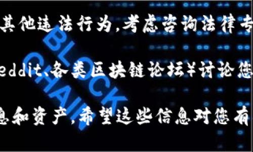 要举报IM钱包（或其他数字钱包）的问题，可以按照以下步骤进行：

1. **收集证据**：在举报之前，确保您收集了所有相关的证据。这可能包括截图、交易记录、电子邮件通信等，以证明您所遇到的问题。

2. **访问官方渠道**：打开IM钱包的官方网站或官方社交媒体平台。通常，企业会在这些地方提供联系信息或客服支持选项。

3. **联系客服**：通过官方网站提供的联系方式联系客服。他们可能提供电话、电子邮件或在线客服的选项。在联系时，尽量简洁明确地描述您的问题，并附上您收集的证据。

4. **填写举报表单**：如果IM钱包的官方网站上提供了举报表单，请按照要求填写，确保提供详细的信息，以便团队能够快速处理您的请求。

5. **社交媒体**：如果您在联系客服时遇到困难，可以尝试通过官方社交媒体平台（如微博、微信等）进行公共举报。这有时能够引起公司的关注，促使他们更快地回应。

6. **寻求法律帮助**：如果您的问题没有得到解决，且可能涉及到欺诈或其他违法行为，考虑咨询法律专业人士，采取进一步的行动。

7. **社区反馈**：在数字货币和金融科技领域，参与相关社区或论坛（如Reddit、各类区块链论坛）讨论您的经历，可以获得其他用户的建议和支持，同时也能够引起更多人的关注。

无论如何，在处理任何金融问题时，都要保持谨慎并保护好自己的个人信息和资产。希望这些信息对您有所帮助！