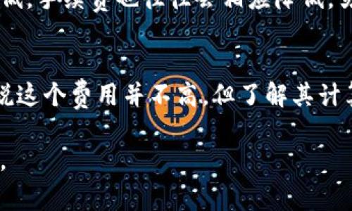 使用 imToken 钱包转账 TRX（波场币）是需要手续费的。具体来说，转账时的一些要点如下：

转账手续费的组成
在 imToken 钱包中进行 TRX 转账时，您需要支付的手续费主要由网络费（Gas 费）构成。这是由于每次在区块链上进行交易都会涉及到资源的消耗，因此必须支付一定的手续费以确保交易能够被确认和处理。

手续费的计算方式
TRX 的手续费通常是比较低的，但具体的费用会随着网络拥堵程度而有所不同。在网络拥堵的情况下，您可能需要支付更高的手续费以加快交易确认速度。一般来说，您可以在 imToken 钱包中设置手续费的高低，根据您的需求选择合适的费用。

如何查看及设置手续费
在 imToken 钱包中，您可以在转账界面查看到手续费的具体金额，通常在输入转账金额后，手续费会自动显示。您也可以选择“手续费设置”选项，来调整手续费的高低，确保您的转账能在理想的时间内完成。

如何减少手续费支出
如果您希望减少手续费，可以选择在网络不繁忙的时间段进行转账，比如非高峰时段。这时候网络交易量较低，手续费也往往会相应降低。另外，尽量集中过去的转账，减少多次小额转账也是一个有效的方式，能在一定程度上节省金额。

总结
总之，使用 imToken 转账 TRX 是需要支付手续费的，这部分费用是为了保证您的交易能够顺利进行。虽说这个费用并不高，但了解其计算和设置方式，可以帮助您更好地管理您的虚拟资产与转账成本。

在加密货币的世界里，成本控制也是一种智慧，掌握这些小技巧，可以让您在数字资产的管理上更游刃有余。