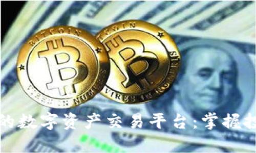 如何选择全球领先的数字资产交易平台：掌握投资的正确打开方式