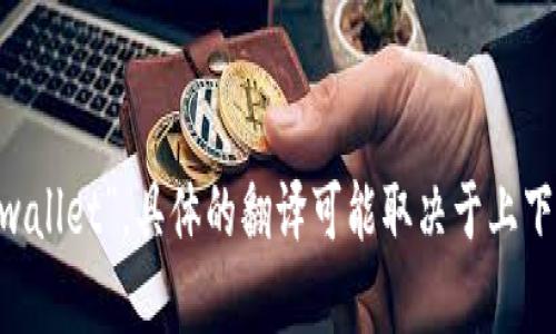 “观察钱包”用英语可以说成“observe wallet”或“watch wallet”。具体的翻译可能取决于上下文。如果您有特定的语境或者需要更详细的解释，请告诉我！