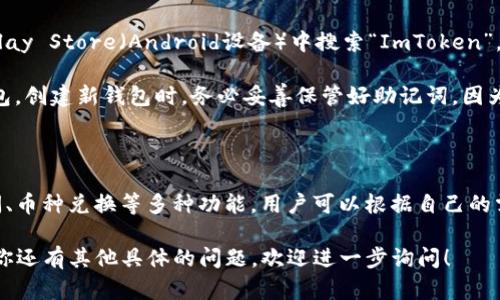 ImToken是一款流行的数字钱包应用，专门用于管理各种加密货币。这款应用最初由中国团队开发，旨在为用户提供安全、便捷的数字资产管理服务。它支持多种区块链资产，包括以太坊（ETH）、比特币（BTC）以及其他多种ERC20代币。

如果你想要下载和使用ImToken，可以按照以下步骤：

1. **访问官方网站**：你可以通过访问ImToken的官方网站来获取最新的应用版本。通常，官方网站会提供适用于iOS和Android的下载链接。

2. **在应用商店下载**：如果你使用的是手机，可以直接在App Store（iOS设备）或Google Play Store（Android设备）中搜索“ImToken”，然后下载并安装。

3. **创建或导入钱包**：首次使用ImToken时，你可以选择创建一个新钱包或导入已有的钱包。创建新钱包时，务必妥善保管好助记词，因为这是恢复你钱包的唯一途径。

4. **安全设置**：在使用钱包之前，建议你设置密码和其他安全措施，以增强账户的安全性。

5. **使用功能**：ImToken不仅支持存储和交易数字货币，还有诸如DApp浏览、DeFi项目访问、币种兑换等多种功能，用户可以根据自己的需求进行操作。

总之，ImToken是一款功能全面且用户友好的数字钱包，适合各种层次的数字货币用户。如果你还有其他具体的问题，欢迎进一步询问！