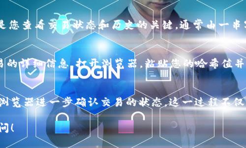 要查询imToken的哈希值（Hash），您可以按照以下步骤进行操作。请注意，这个过程可能因具体的区块链网络（如以太坊、比特币等）而有所不同，以下以以太坊为例：

1. 打开imToken钱包
首先，您需要打开您的imToken钱包应用。确保您的钱包已连接，并且您有相关的交易记录。

2. 找到交易记录
在imToken主界面，您可以找到“资产”或“交易”选项卡。点击进入后，您将看到您所有的交易记录。这些记录会包括您发送或接收的加密货币交易。

3. 选择特定交易
在交易列表中，找到您想要查询的特定交易。点击这个交易，您将进入详细信息页面。

4. 查看哈希值
在交易详细信息页面，您应该能够找到“交易哈希”或者“Tx Hash”。这个哈希值是您查看交易状态和历史的关键，通常由一串字母和数字组成。

5. 使用区块链浏览器确认交易状态
复制这个哈希值，然后您可以使用像Etherscan这样的区块链浏览器来查看交易的详细信息。打开浏览器，粘贴您的哈希值并搜索，您将看到该交易的状态，包括确认的块数、时间戳、发送和接收地址等信息。

总结
通过以上步骤，您就可以轻松地在imToken中找到交易的哈希值，并通过区块链浏览器进一步确认交易的状态。这一过程不仅简单直观，也非常安全，可以帮助您更好地管理和监督您的加密货币交易。

如果您有进一步的问题，或者希望了解更多关于imToken的操作技巧，请随时询问！