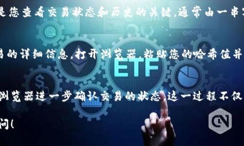要查询imToken的哈希值（Hash），您可以按照以下步骤进行操作。请注意，这个过程可能因具体的区块链网络（如以太坊、比特币等）而有所不同，以下以以太坊为例：

1. 打开imToken钱包
首先，您需要打开您的imToken钱包应用。确保您的钱包已连接，并且您有相关的交易记录。

2. 找到交易记录
在imToken主界面，您可以找到“资产”或“交易”选项卡。点击进入后，您将看到您所有的交易记录。这些记录会包括您发送或接收的加密货币交易。

3. 选择特定交易
在交易列表中，找到您想要查询的特定交易。点击这个交易，您将进入详细信息页面。

4. 查看哈希值
在交易详细信息页面，您应该能够找到“交易哈希”或者“Tx Hash”。这个哈希值是您查看交易状态和历史的关键，通常由一串字母和数字组成。

5. 使用区块链浏览器确认交易状态
复制这个哈希值，然后您可以使用像Etherscan这样的区块链浏览器来查看交易的详细信息。打开浏览器，粘贴您的哈希值并搜索，您将看到该交易的状态，包括确认的块数、时间戳、发送和接收地址等信息。

总结
通过以上步骤，您就可以轻松地在imToken中找到交易的哈希值，并通过区块链浏览器进一步确认交易的状态。这一过程不仅简单直观，也非常安全，可以帮助您更好地管理和监督您的加密货币交易。

如果您有进一步的问题，或者希望了解更多关于imToken的操作技巧，请随时询问！