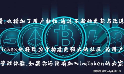 什么是imToken？

imToken是一款于2016年创建的数字资产钱包，旨在为用户提供安全、便捷的数字资产管理服务。无论你是加密货币的新手，还是一位经验丰富的投资者，imToken都为你提供了一个易于使用的平台，帮助用户管理各类数字货币，包括比特币、以太坊和各种ERC-20代币。

imToken的核心功能

imToken的核心功能之一是其安全性，用户的私钥不会被存储在中央服务器上，而是保存在用户的设备上。这种去中心化的设计不仅增强了安全性，也让用户掌握了自己的资产。此外，imToken还支持多种链的资产管理，使得用户可以在同一个平台上管理多种数字货币，极大地提高了用户体验。

用户友好的界面设计

在界面设计方面，imToken追求简洁与直观。无论是初次使用数字钱包的用户，还是有经验的交易者，都能轻松上手。用户可以方便地查看资产余额、发送和接收加密货币，以及交易记录。为了满足用户的需求，imToken还定期更新功能，推出新的工具和服务。

社区与生态系统

除了钱包功能，imToken还积极构建社区和生态系统。它不仅帮助用户进行资产管理，还通过教育和资讯分享提升用户的投资知识。imToken社群通过线上线下活动与用户互动，分享行业最新动态与趋势。这些不仅帮助用户更好地理解加密领域，还增强了他们的投资决策能力。

安全性与隐私保护

谈及安全性，imToken采用多重加密技术，保护用户的数字资产不受外部攻击。此外，imToken的私钥管理方式确保用户的隐私得到保护。用户始终拥有对自己资产的控制权，而不是依赖于第三方平台。这种设计理念正是imToken受到用户青睐的原因之一。

用户反馈与不断改进

imToken非常重视用户反馈，定期收集用户在使用钱包过程中的建议与意见。这种用户驱动的改进方向，不仅提升了产品质量，也增加了用户黏性。通过不断的更新与改进，imToken致力于为用户提供最优质的服务体验。

未来展望

随着区块链技术的发展与数字货币的广泛应用，imToken未来将继续扩大其功能与服务范围，支持更多的链与资产。同时，imToken也将致力于构建更强大的社区，为用户提供更加全面的支持与指导。在这个快速发展的领域中，imToken将坚定不移地走在前列。

总结来说，imToken不仅是一款数字资产钱包，更是一个综合性的生态系统，致力于为用户提供安全、便捷和高效的加密资产管理体验。如果你还没有加入imToken的大家庭，不妨考虑一下，让你的数字资产管理更轻松。