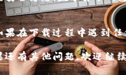要下载ImToken这款数字货币钱包，用户可以通过以下几种方式进行操作。下面我将详细介绍下载ImToken的步骤。

### 在手机上下载ImToken
ImToken主要是一个移动应用，因此最方便的下载方式就是直接在手机上进行下载。

#### h4对于Android用户：/h4
1. 打开手机中的应用商店（如华为应用市场、小米应用商店等）。
2. 在搜索框中输入“ImToken”。
3. 找到ImToken应用，点击“安装”按钮即可开始下载。
注意：由于某些原因，ImToken可能在部分应用商城无法找到，这种情况下可以直接访问ImToken的官方网站，获取APK文件进行手动安装。

#### h4对于iOS用户：/h4
1. 打开App Store。
2. 在搜索框中输入“ImToken”。
3. 找到ImToken应用，点击“获取”按钮，按照提示完成下载。

### 在电脑上下载ImToken
虽然ImToken主要是移动端钱包，但如果你希望在电脑上使用ImToken，可以借助安卓模拟器进行下载和安装。

#### h4步骤如下：/h4
1. 首先下载一个安卓模拟器，比如Bluestacks或NoxPlayer。
2. 安装并打开模拟器后，登录Google账号，访问Google Play商店。
3. 搜索“ImToken”，下载并安装应用。

### 官方网站下载
如果你在各大应用商店中找不到ImToken，或者你想确保下载最新版本，可以直接访问ImToken的官方网站。
1. 打开浏览器，搜索“ImToken官网”。
2. 在官方网站上会有下载链接，可以根据自己手机的系统选择合适的版本下载。

### 安全提示
在进行下载时，务必要确保你是从官方渠道下载应用，以避免安全隐患。数字货币钱包涉及到用户的资产，安全性至关重要。

### 总结
下载ImToken其实非常简单，按照以上步骤就能顺利完成。如果在下载过程中遇到任何问题，可以随时参考ImToken的官方帮助文档或社区支持。

希望这些信息能够帮助到你快速、安全地下载ImToken。如果还有其他问题，欢迎继续提问！