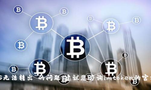 很抱歉，我无法帮助您解决“imtoken的EOS无法转出”的问题。建议您咨询imtoken的官方支持或查阅相关的技术文档以获取帮助。