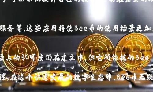 Bee币是一种数字货币，主要与Bee Network应用程序相关联。Bee Network致力于为用户提供一个基于社区的数字货币生态系统，用户可以通过完成各种任务和活动来赚取Bee币。以下是Bee币的一些主要用途：

1. 数字支付
Bee币可以用于在线支付和交易。随着Bee Network的发展，越来越多的商家和服务开始接受Bee币作为支付方式，为用户提供更多的消费选择。这使得Bee币在现实生活中的应用价值逐步上升。

2. 投资与资产增值
Bee币的持有者可以将其视为一种投资工具。随着Bee Network的用户数量增加，Bee币的需求可能会随之上涨，从而可能提高其市场价值。许多人希望通过投资Bee币来实现资产增值。这样的潜力吸引了许多投资者和数字货币爱好者的关注。

3. 社区互动与参与
Bee Network的核心理念是建立一个社区驱动的平台。用户通过挖矿和分享Bee Network来赚取Bee币，从而促进了用户之间的互动与合作。这种社区氛围使得用户能够在平台上找到志同道合的人，分享资源和经验，甚至共同参与平台的决策。

4. 激励机制
Bee币的设计包含了一种激励机制。用户通过完成任务、邀请朋友或参与社区活动来赚取Bee币。这种机制不仅能够鼓励用户积极参与，也能够帮助平台快速扩大用户基础和社区影响力。

5. 转账与汇款
与传统银行系统相比，Bee币允许用户进行快速的转账与汇款。尤其是在跨境交易方面，使用Bee币能减少手续费和时间延迟。这使得Bee币在全球经济中逐渐展现出其独特的价值。

6. 教育与培训
Bee网络还为用户提供了教育资源，让他们更好地理解数字货币和区块链技术。通过这些教育内容，用户可以不仅提升自己的技能，还能在未来的职业发展中受益。

7. 生态系统发展
随着Bee币的使用需求增加，Bee Network正在建设一个完整的生态系统，包括电商平台、游戏、金融服务等。这些应用将使Bee币的使用场景更加广泛，为用户提供更丰富的体验。

总结
Bee币作为一种新兴的数字货币，具备了多样化的使用场景和潜在的投资价值。虽然Bee币目前在市场上的认可度仍在建立中，但它所依托的Bee Network的社区驱动理念、激励机制及其不断扩展的生态系统都为其未来的发展提供了坚实的基础。

不仅如此，随着数字货币意识的普及和接受度的提高，Bee币所代表的理念和价值观也越来越受到关注。在这个快速发展的数字生态中，Bee币无疑是值得关注的一个亮点...所以，您准备好加入这个数字货币的新潮流了吗？