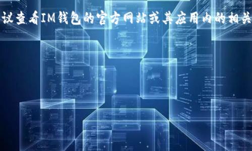 IM钱包的转账手续费可能会因不同的交易方式、货币类型及区块链网络的情况而有所不同。具体的费用信息建议查看IM钱包的官方网站或其应用内的相关信息，以获取最新的手续费标准。一般来说，区块链转账的手续费还会受到网络拥堵状况的影响，可能会有波动。

如需进一步了解，建议访问以下链接：  
- [IM钱包官网](https://www.imwallet.com)
- [常见问题解答]（如在钱包应用内）。

如果您有其他具体问题，欢迎提供更多信息！