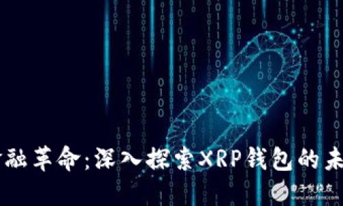 区块链金融革命：深入探索XRP钱包的未来与应用