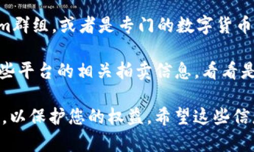 关于imToken出售域名的购买方式，您可以通过以下几个途径了解和进行操作：

1. **官方网站**: 查看imToken的官方网站或官方社交媒体平台，通常在这些地方会发布有关域名出售的信息或者相关链接。

2. **域名市场**: 许多专门的域名交易市场，如GoDaddy、Namecheap等，常常会有第三方用户转卖的域名。您可以在这些网站上进行搜索，看看是否可以找到imToken出售的相关域名。

3. **社区论坛**: 加入区块链或加密货币的相关论坛，比如Reddit、Telegram群组，或者是专门的数字货币社区。在这些平台上，有时用户会分享自己转让域名的信息。

4. **拍卖平台**: 有些特别的域名可能会在拍卖平台上出售，您可以关注这些平台的相关拍卖信息，看看是否有您感兴趣的域名。

建议在处理域名交易时，务必确保交易的安全性，使用信誉良好的平台和渠道，以保护您的权益。希望这些信息对您有所帮助！