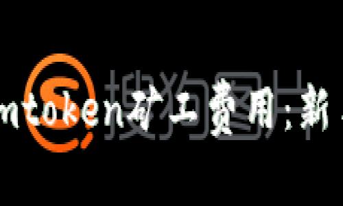 如何计算imtoken矿工费用：新手必看指南