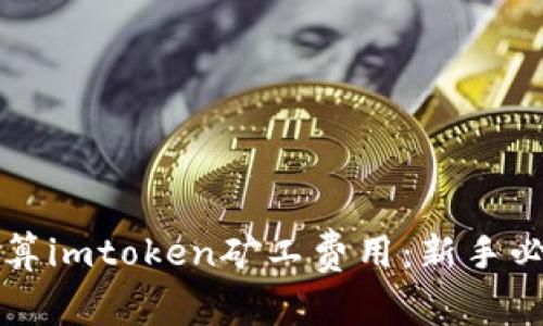 如何计算imtoken矿工费用：新手必看指南