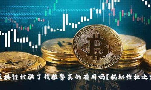 区块链被骗了钱报警真的有用吗？揭秘维权之路