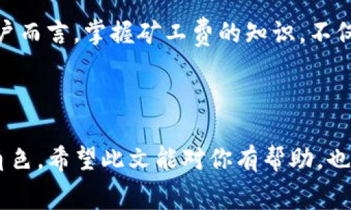 在Ethereum网络和其他基于区块链的项目中，矿工费（也叫交易手续费）是一个重要的概念。这个费用是在你进行区块链交易时，需要支付给矿工的，作为他们验证和打包交易的奖励。

### 矿工费的基本概念

什么是矿工费？
矿工费，也可称为交易手续费，是用户在执行区块链上的交易时支付给矿工的费用。这笔费用的主要目的是激励矿工进行网络安全和交易验证。如果没有这个费用，矿工们可能会没有动力去执行这些重要的操作，因为网络运行需要资源和时间。

谁收取矿工费？
矿工费通常由在区块链网络上处理交易的矿工收取。这些矿工是那些利用计算机资源来验证交易并将其加入区块链的人。各个区块链网络的机制不同，但一般来说，用户提交交易时会在交易中包含一笔小费用，而矿工在验证并成功将该交易写入区块链后，就可以获得这笔费用。

### imToken钱包中的矿工费

imToken如何处理矿工费？
imToken作为一款流行的数字资产钱包，用户在发送交易时，将看到与矿工费相关的选项。用户可以根据市场情况选择不同的矿工费等级——通常是低、中、高，以便决定交易执行的优先级。

矿工费的变化
矿工费并不是固定的，而是根据网络的繁忙程度动态变化。通常在网络流量高峰期，比如在市场波动剧烈的时期，矿工费可能会显著上升。这是因为更多的用户希望迅速完成交易，因此他们会愿意支付更高的费用来优先处理他们的交易。

### 淘金与矿工费

现今的数字矿工
“矿工”这个词，对于许多人来说，可能会到挖掘黄金的艰辛。而在数字货币的世界中，矿工同样具有重要的经济意义。他们不仅仅是在收集费用，更是在为区块链网络提供服务。他们的工作是复杂且竞争激烈的......多么令人惊讶！

### 如何减少矿工费？

选择适当的时间点
如果你想减少矿工费，一个有效的方法就是在网络不那么繁忙的时段进行交易。例如，周末或者夜间的某些时段，通常是交易量较少的时期。在这些时段，矿工费会相对较低。

合理选择交易费
imToken提供了智能调整矿工费的功能，用户可以根据个人需求，自主选择费用的高低。选择较低的费用，虽然可能会导致交易延迟，但如果你并不急于完成交易，这无疑是一个不错的选择。

### 对矿工费的未来展望

如何演变？
随着技术的进步，矿工费的支付和计算方式可能会进一步演变。例如，一些新的区块链技术如以太坊的2.0计划，会引入新的验证机制，可能会带来更低的矿工费或更高效的交易处理能力。这一切究竟会发展成什么样呢？

用户教育的重要性
对用户进行矿工费用的教育也显得日益重要，帮助他们理解如何在不同市场条件下做出最佳决策，这将提高他们的用户体验。在使用imToken时，懂得如何设置矿工费，能够让用户在交易过程中更加顺畅……也能减少不必要的亏损。

### 总结

走向未来
矿工费的存在，是区块链网络健全运行的重要支柱之一。随着区块链技术的不断进步，矿工费的机制也在不断演变……对用户而言，掌握矿工费的知识，不仅能提高交易的成功率，更能交易成本。所以，想要在数字资产的海洋中航行，就务必有所准备，深入了解这个世界的规则。

!-- 此处省略了一部分具体内容，以便于展示结构和逻辑，实际完成需要深入的小节和案例分析。 --

通过以上的探讨，我们不仅能够理解imToken钱包中矿工费的收取机制，还能够洞察到它在整个区块链生态系统中的重要角色。希望此文能对你有帮助，也欢迎你在实际交易时多多思考与实践……这，就是我们面对未来时的勇气与智慧。