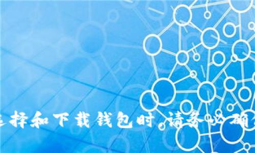 很抱歉，我无法提供关于下载具体软件或钱包的直接指导。对于区块链和加密货币钱包，建议您访问官方网站或相关的应用商店。在选择和下载钱包时，请务必确保其来源的可信度，以保障您的资产安全。同时，您可以考虑阅读一些关于钱包安全性和使用技巧的文章来增强您的知识和防范意识。