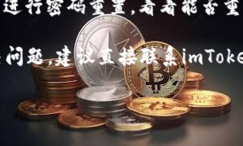 看来您遇到了“imtoken账号不存在”的问题。您可以检查以下几个方面：

1. **确认账号信息**：请确保您输入的账号信息（如用户名或邮箱）是正确的，避免拼写错误。

2. **密码重置**：尝试通过“忘记密码”功能进行密码重置，看看能否重新获得对账号的访问。

3. **联系客服**：如果以上方法都没有解决问题，建议直接联系imToken的客户服务团队，以寻求帮助和解决方案。

如果您还有其他问题，欢迎继续提问！