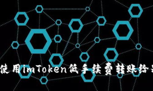 如何使用imToken低手续费转账给别人？